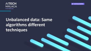 Unbalanced data: Same
algorithms different
techniques
 