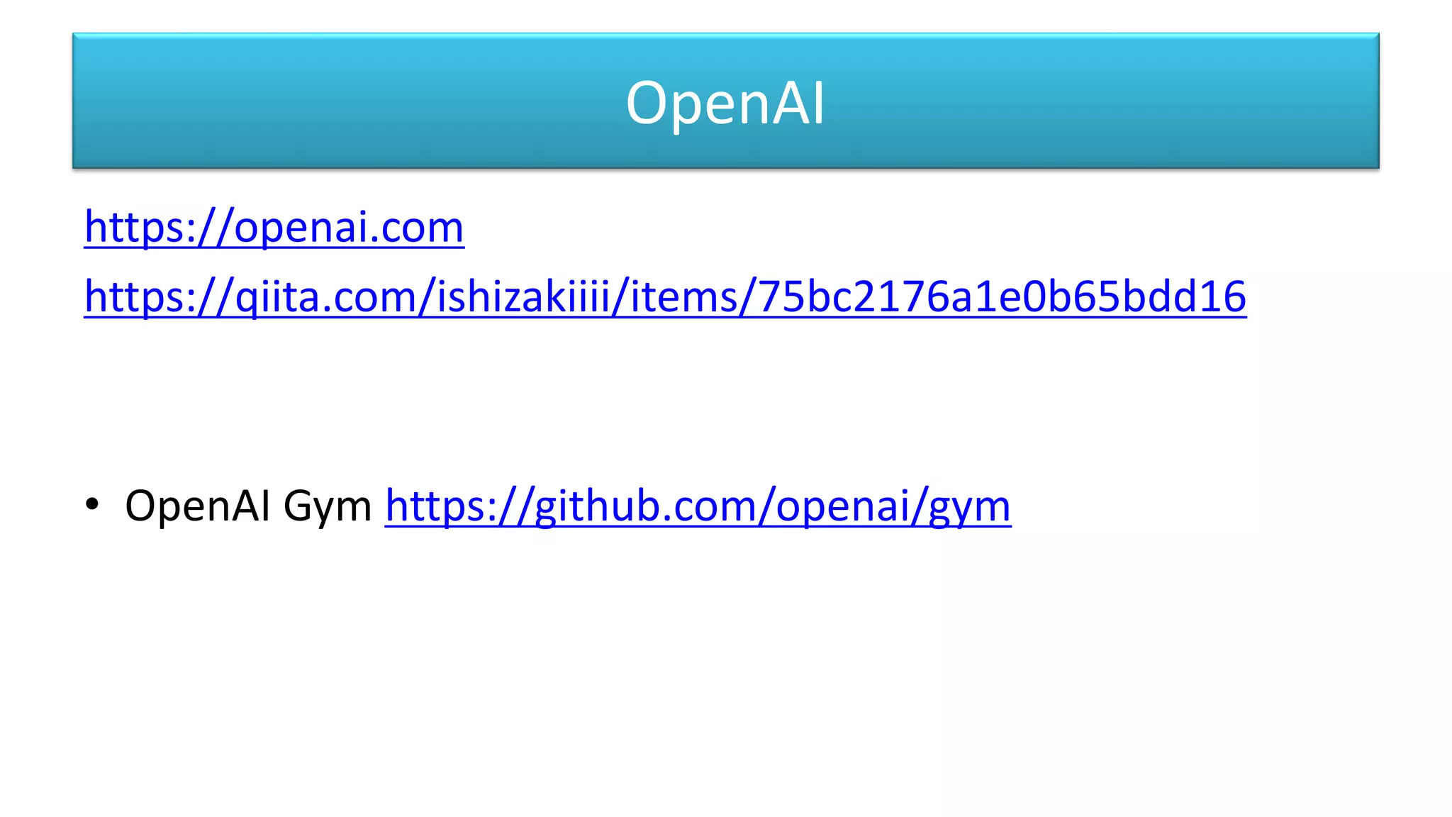 OpenAI
https://openai.com
https://qiita.com/ishizakiiii/items/75bc2176a1e0b65bdd16
• OpenAI Gym https://github.com/openai/gym
 