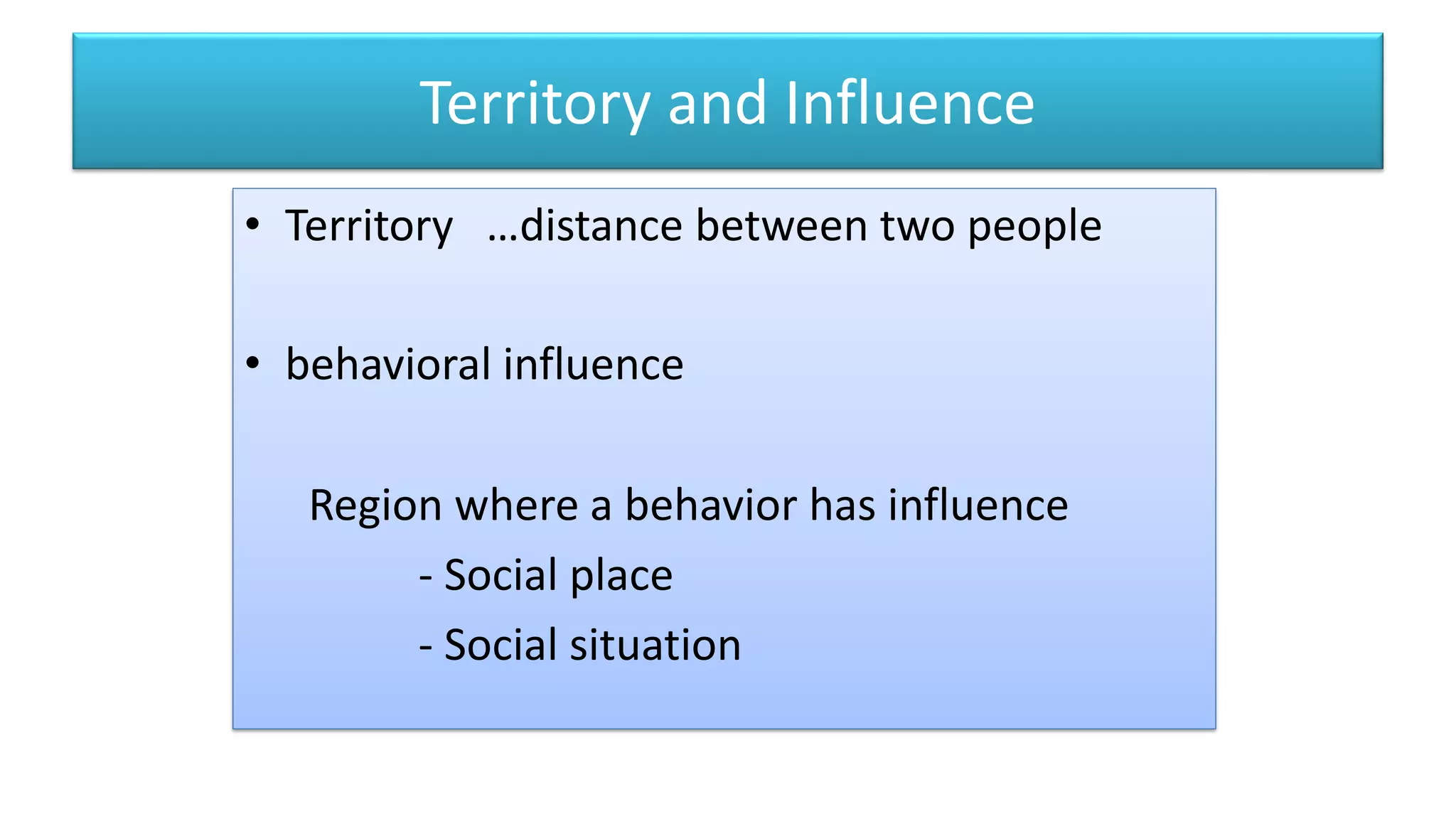 Territory and Influence
• Territory …distance between two people
• behavioral influence
Region where a behavior has influence
- Social place
- Social situation
 