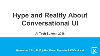 Hype and Reality About
Conversational UI
November 28th, 2018 | Alex Poon, Founder & COO of x.ai
AI Tech Summit 2018
 