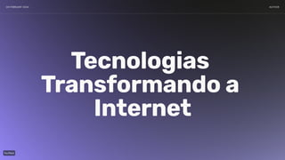 09 FEBRUARY 2024 AUTHOR
Tecnologias
Transformandoa
Internet
 