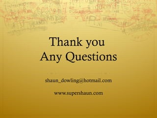 Thank you
Any Questions
shaun_dowling@hotmail.com

   www.supershaun.com
 