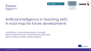 Artificial Intelligence in Teaching (AIT):
A road map for future developments
José Bidarra, Universidade Aberta, Portugal,
Henrik Køhler Simonsen, SmartLearning, Denmark,
Wayne Holmes, Nesta, United Kingdom
Project 2019-1-DK01-KA203-060293 W
 