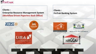 Clients :
Enterprise Resource Management System
(Workflow Driven Paperless Back Office)
Clients :
FinTrak Banking System
 