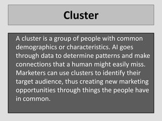 Cluster
A cluster is a group of people with common
demographics or characteristics. AI goes
through data to determine patt...