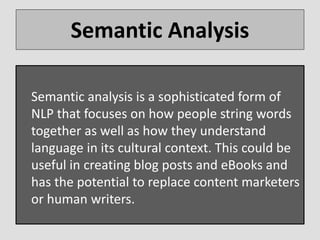 Semantic Analysis
Semantic analysis is a sophisticated form of
NLP that focuses on how people string words
together as wel...