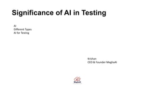 Significance of AI in Testing
Krishan
CEO & Founder MeghaAI
AI
Different Types
AI for Testing
 
