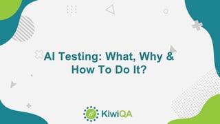 AI Testing: What, Why &
How To Do It?
 