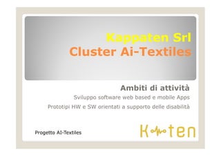 KappatenKappaten SrlSrl
ClusterCluster AiAi--TextilesTextiles
Ambiti di attività
Sviluppo software web based e mobile Apps
Prototipi HW e SW orientati a supporto delle disabilità
Progetto AI-Textiles
 