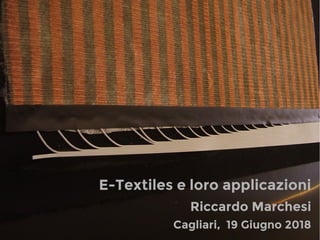 Cagliari, 19 Giugno 2018
Riccardo Marchesi
E-Textiles e loro applicazioni
 