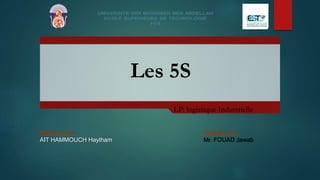 Les 5S
LP: logistique Industrielle
Réalisée par:
AIT HAMMOUCH Haytham
Encadré par:
Mr. FOUAD Jawab
 