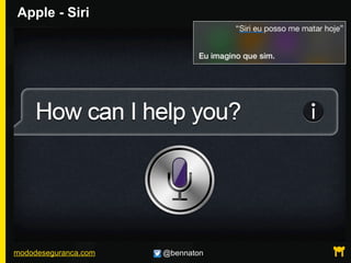 mododeseguranca.com @bennaton
Apple - Siri
 
