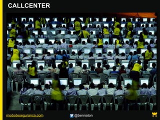 mododeseguranca.com @bennaton
CALLCENTER
 