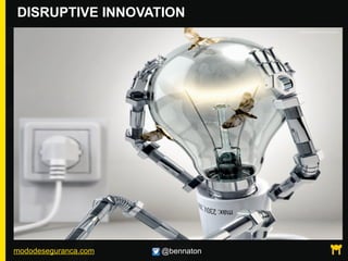 mododeseguranca.com @bennaton
DISRUPTIVE INNOVATION
 