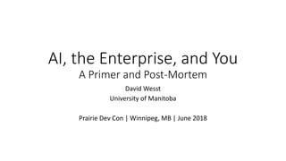 AI, the Enterprise, and You
A Primer and Post-Mortem
David Wesst
University of Manitoba
Prairie Dev Con | Winnipeg, MB | June 2018
 