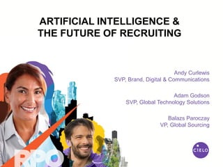 Andy Curlewis
SVP, Brand, Digital & Communications
Adam Godson
SVP, Global Technology Solutions
Balazs Paroczay
VP, Global Sourcing
ARTIFICIAL INTELLIGENCE &
THE FUTURE OF RECRUITING
 