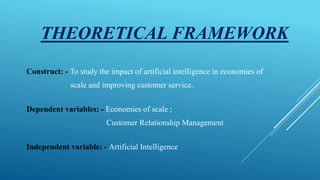 THEORETICAL FRAMEWORK
Construct: - To study the impact of artificial intelligence in economies of
scale and improving cust...