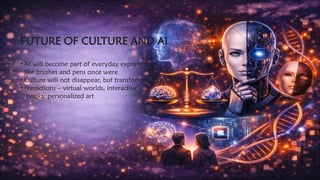 FUTURE OF CULTURE AND AI
• AI will become part of everyday expression,,
like brushes and pens once were
• Culture will not disappear, but transform
• Predictions – virtual worlds, interactive
books, personalized art
 