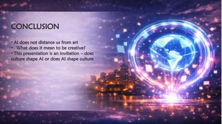 CONCLUSION
​
• AI does not distance us from art
• What does it mean to be creative?
• This presentation is an invitation – does
culture shape AI or does AI shape culture
 