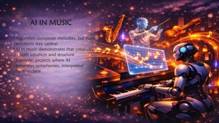 .
AI IN MUSIC
• Algorithm composes melodies, but human
emotions stay central
• AI in music demonstrates that creativity
is both intuition and structure
• Example: projects where AI
generates symphonies, interpreted
by musicians
 