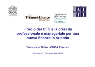 Il ruolo del CFO e la crescita
professionale e manageriale per una
       nuova finanza in azienda

     Francesco Gatto - CUOA Finance

         Gardaland, 23 settembre 2011
 