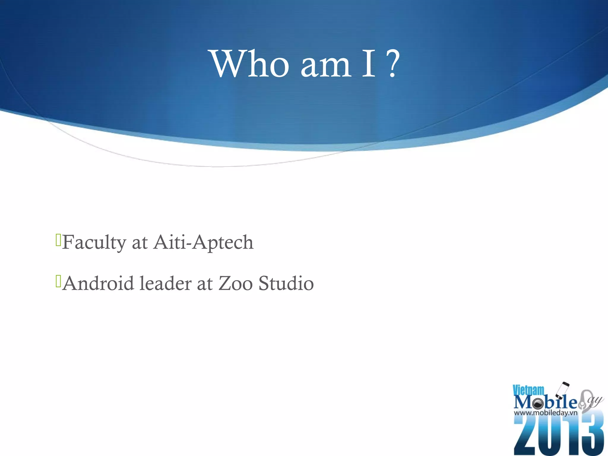 Who am I ?
Faculty at Aiti-Aptech
Android leader at Zoo Studio