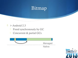 Bitmap
 > Android 2.3
 Freed synchronously by GC
 Concurrent & partial GCs
 