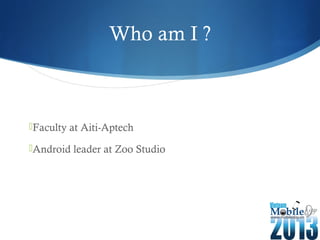 Who am I ?
Faculty at Aiti-Aptech
Android leader at Zoo Studio
 