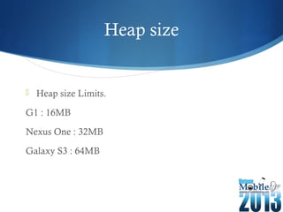 Heap size
 Heap size Limits.
G1 : 16MB
Nexus One : 32MB
Galaxy S3 : 64MB
 