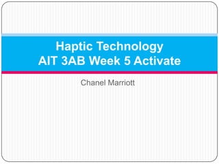 Haptic Technology
AIT 3AB Week 5 Activate
      Chanel Marriott
 