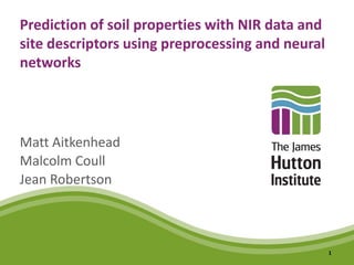 Prediction of soil properties with NIR data and
site descriptors using preprocessing and neural
networks
Matt Aitkenhead
Malcolm Coull
Jean Robertson
1