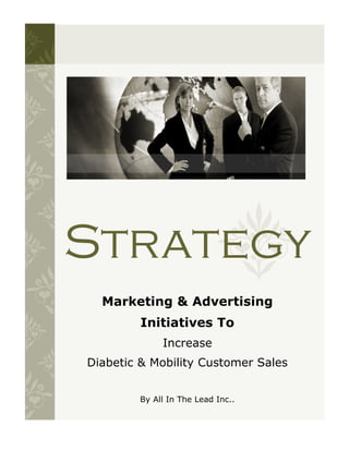 Strategy
  Marketing & Advertising
         Initiatives To
             Increase
Diabetic & Mobility Customer Sales


        By All In The Lead Inc..
 
