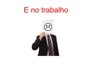E no trabalho
 