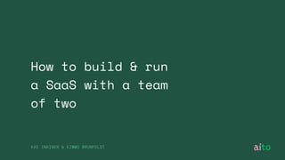 How to build & run
a SaaS with a team
of two
KAI INKINEN & KIMMO BRUNFELDT
 