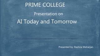 Presentation on
PRIME COLLEGE
Presented by: Rashna Maharjan
AI Today and Tomorrow
 