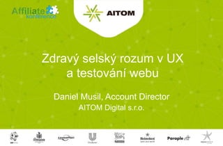 AITOM Digital s.r.o.
Zdravý selský rozum v UX
a testování webu
Daniel Musil, Account Director
 