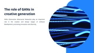 The role of GANs in
creative generation
GANs (Generative Adversarial Networks) play an important
role in the creative and design stages of software
development, promoting innovation and diversity.
 
