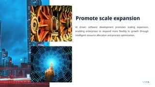 Promote scale expansion
AI driven software development promotes scaling expansion,
enabling enterprises to respond more flexibly to growth through
intelligent resource allocation and process optimization.
 
