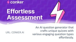 URL: CONKER.AI
An AI question generator that
crafts unique quizzes with
various engaging question types
effortlessly.
 
