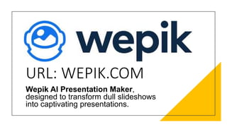 URL: WEPIK.COM
Wepik AI Presentation Maker,
designed to transform dull slideshows
into captivating presentations.
 