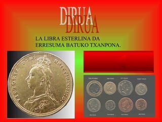 DIRUA LA LIBRA ESTERLINA DA ERRESUMA BATUKO TXANPONA. 