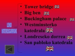 Tower bridge Big ben Buckingham palace Westminsterko katedrala Londreseko dorrea San pabloko katedrala LEKU INTERESGARRIAK 
