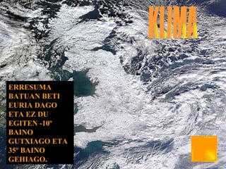 KLIMA ERRESUMA BATUAN BETI EURIA DAGO ETA EZ DU EGITEN -10º BAINO GUTXIAGO ETA 35º BAINO GEHIAGO. 