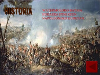 WATERMOLOKO BATAIA BUKAERA IPINI ZUEN NAPOLEONEKO GUDETAN. HISTORIA 