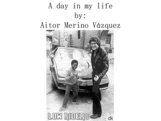 A day in my life by: Aitor Merino Vázquez 