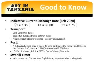 Good to Know
• Indicative Current Exchange Rate (Feb 2020)
$1 = 2.350 £1 = 3.000 €1 = 2.750
• Transport:
– Dala-Dala: mini...
