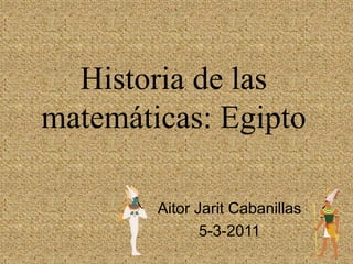 Historia de las matemáticas: Egipto Aitor JaritCabanillas 5-3-2011 