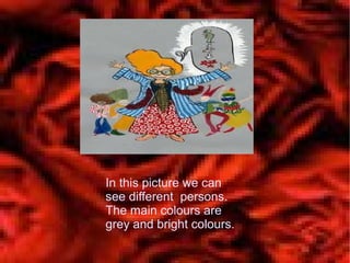 In this picture we can
see different persons.
The main colours are
grey and bright colours.