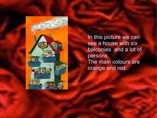 In this picture we can
see a house with six
balconies and a lot of
persons.
The main colours are
orange and red.