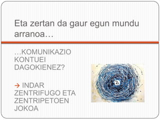 Eta zertan da gauregunmunduarranoa……KOMUNIKAZIO KONTUEI DAGOKIENEZ? INDAR ZENTRIFUGO ETA ZENTRIPETOEN JOKOAINDAR ZENTRIPETOAK: SEI ERAGILE NAGUSIAK (Iturria: DayaKishanThussu, International Communication. Continuity and Change)